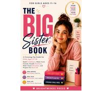 THE BIG SISTER BOOK: A Growing-Up Guide for Girls Ages 11-16: Build Confidence, Make Great Friends, Handle Emotions, Make Smart Decisions, and Prepare for Real Life