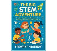 The Big STEM Adventure: Creative Experiments, Games, and Challenges for Curious Kids Ages 6-9