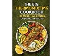 The Big Thermomix TM6 Cookbook: 100 Must-Have Recipes for Everyday Cooking (The Complete Thermomix™ TM6 Collection)