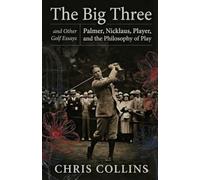 The Big Three and Other Golf Essays: Palmer, Nicklaus, Player, and the Philosophy of Play
