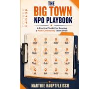 The Big Town NPO Playbook: A Practical Toolkit for Running a Multi-Community Talent Show (Empowering Communities Through Art)