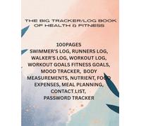 THE BIG TRACKER/LOG BOOK: 100 PAGES -SWIMMERS LOG, RUNNERS LOG, WALKERS LOG, WORKOUT LOG, GOALS, MOOD TRACKER, MEASUREMENTS LOG , MEAL PLANNER, FOOD EXPENSES, CONTACT LIST AND PASSWORRD TRACKER