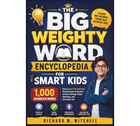 The Big Weighty Word Encyclopedia for Smart Kids: 1,000 Advanced Words Every Smart Kid and Teen Should Know to Excel in School, Writing, Public Speaking, and Everyday Life