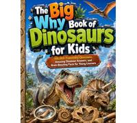 The Big Why Book of Dinosaurs for Kids: 100,000 Prehistoric Questions, Amazing Dinosaur Answers, and Brain-Boosting Facts for Young Learners