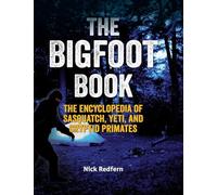 The Bigfoot Book: The Encyclopedia of Sasquatch, Yeti and Cryptid Primates (Real Unexplained!)