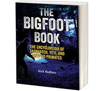 The Bigfoot Book: The Encyclopedia of Sasquatch, Yeti and Cryptid Primates (Real Unexplained! Collection)