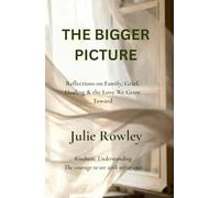 THE BIGGER PICTURE: Reflections on Family, Grief, Healing & the Love We Grow Toward