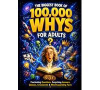 The Biggest Book of 100,000 Whys for Adults: Fascinating Questions, Surprising Answers, Quizzes, Crosswords, and Mind-Blowing Facts About Science, ... the Human Body, and Anything In Between