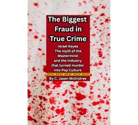 The Biggest Fraud in True Crime: Israel Keyes the Myth of the Mastermind and the Industry that Turned Murder into Pop Culture
