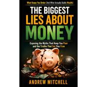 THE BIGGEST LIES ABOUT MONEY: What They Never Taught You About Wealth, Debt, and Financial Freedom