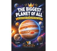 The Biggest Planet of All: All About Jupiter, the King of the Solar System: A Beginner's Guide to the Great Red Spot, Galilean Moons, Europa's Hidden ... for Kids Ages 5-8 (Solar System For child)
