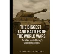 The Biggest Tank Battles of the World Wars: Tank Warfare in History’s Deadliest Conflicts