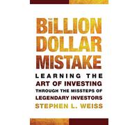 The Billion Dollar Mistake: Learning the Art of Investing Through the Missteps of Legendary Investors