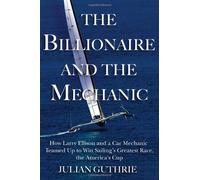 The Billionaire and the Mechanic: How Larry Ellison and a Car Mechanic Teamed Up to Win Sailing's Greatest Race, the Americas Cup, Twice