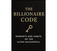 The Billionaire Code: Mindsets and Habits of the Ultra-Successful