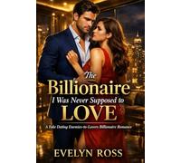 The Billionaire I Was Never Supposed to Love: A Fake Dating Enemies-to-Lovers Billionaire Romance