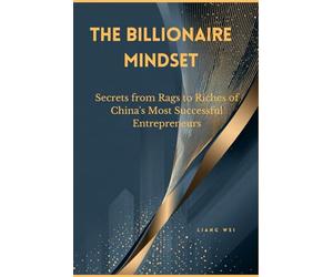 The Billionaire Mindset: Secrets from Rags to Riches of China's Most Successful Entrepreneurs