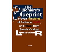 The Billionaire’s Blueprint: Proven Principles of Patience, Profit, and Power from the World’s Most Legendary Investor