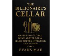 The Billionaire’s Cellar: Mastering Global Wine Arbitrage & Rare Bottle Investing: Unlock Elite Strategies for Sourcing, Storing, and Selling Ultra-Rare Wines Across International Markets