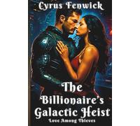 The Billionaire’s Galactic Heist - Love Among Thieves: A Novel: When the Stakes Are High, Love Could Be the Greatest Heist of All