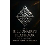 The Billionaire’s Playbook.: Strategies for Wealth, Power, and Influence.