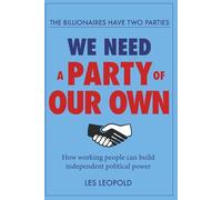 The Billionaires Have Two Parties, We Need a Party of Our Own: How working people can build independent political power