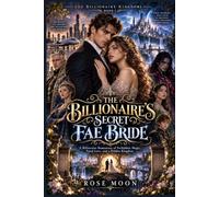 THE BILLIONAIRE'S SECRET FAE BRIDE: A Billionaire Romantasy of Forbidden Magic, Fated Love, and a Hidden Kingdom: 1 (THE BILLIONAIRE KINGDOMS)