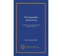 The bimetallic controversy: A collection of pamphlets, papers, speeches and letters