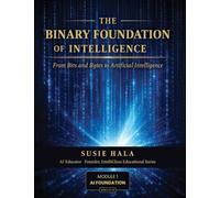 The Binary Foundation of Intelligence: From Bits and Bytes to Artificial Intelligence