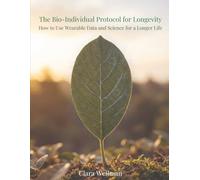 The Bio-Individual Protocol for Longevity: How to Use Wearable Data and Science for a Longer Life (Health and Wellness)