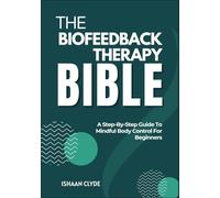 THE BIOFEEDBACK THERAPY BIBLE: A Step-By-Step Guide To Mindful Body Control For Beginners