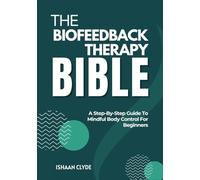THE BIOFEEDBACK THERAPY BIBLE: A Step-By-Step Guide To Mindful Body Control For Beginners