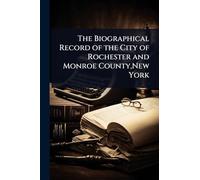 The Biographical Record of the City of Rochester and Monroe County, New York
