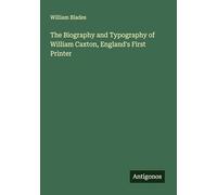 The Biography and Typography of William Caxton, England's First Printer