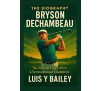 THE BIOGRAPHY BRYSON DECHAMBEAU: The Story of Golf’s Most Unconventional Champion