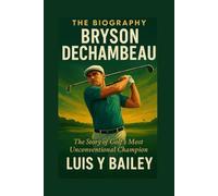 THE BIOGRAPHY BRYSON DECHAMBEAU: The Story of Golf’s Most Unconventional Champion