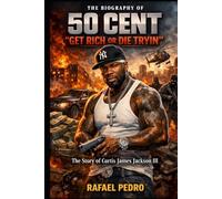 The Biography of 50 Cent: "Get Rich or Die Tryin" The Story of Curtis James Jackson III
