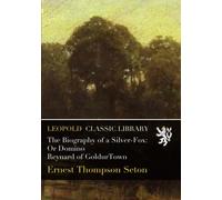 The Biography of a Silver-Fox: Or Domino Reynard of GoldurTown