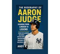 The Biography of Aaron Judge: Soaring From Linden to Legend - How He Slammed Records, Defied Odds, and Became Baseball’s Colossal Icon (Rising Stars of Sports: Inspiring Athlete Biographies)