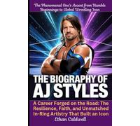 The Biography of AJ Styles: The Phenomenal One's Ascent from Humble Beginnings to Global Wrestling Icon: A Career Forged on the Road: The Resilience, ... Unmatched In-Ring Artistry That Built an Icon