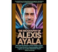 The Biography of Alexis Ayala How Did the Master of the Villain's Gaze, From Heartthrob to Heavyweight, Build a Legacy as a Latin Television Titan?