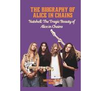 THE BIOGRAPHY OF ALICE IN CHAINS: Nutshell: The Tragic Beauty of Alice in Chains