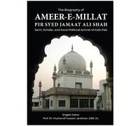 The Biography of Ameer-e-Millat; Pir Syed Jamaat Ali Shah: Saint, Scholar, and Socio-Political Activist of Indo-Pak