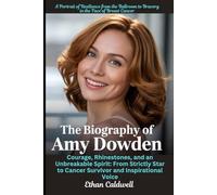 The Biography of Amy Dowden: A Portrait of Resilience from the Ballroom to Bravery in the Face of Breast Cancer: Courage, Rhinestones, and an ... to Cancer Survivor and Inspirational Voice