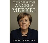 The Biography of Angela Merkel: Germany’s Iron Matriarch and the Shaping of Modern Europe