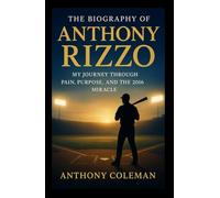 The Biography of Anthony Rizzo: Dust on My Cleats, Fire in My Chest: My Journey Through Pain, Purpose, and the 2016 Miracle
