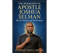 The Biography of Apostle Joshua Selman: His Life, Ministry, and Global Impact
