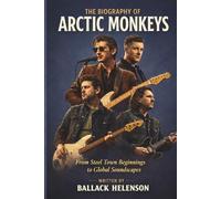 THE BIOGRAPHY OF ARCTIC MONKEYS: From Steel Town Beginnings to Global Soundscapes