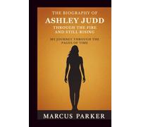 The Biography of Ashley Judd: Through the Fire and Still Rising - My Journey Through the Pages of Time