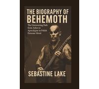 THE BIOGRAPHY OF BEHEMOTH: The Unwavering Path from Ashes to Apocalypse in Polish Extreme Metal